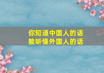 你知道中国人的话能听懂外国人的话