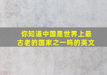 你知道中国是世界上最古老的国家之一吗的英文