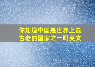 你知道中国是世界上最古老的国家之一吗英文