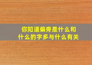 你知道偏旁是什么和什么的字多与什么有关