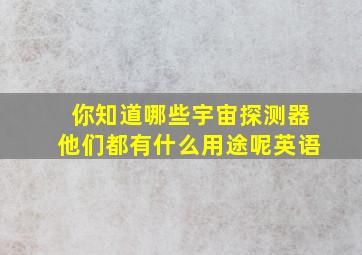 你知道哪些宇宙探测器他们都有什么用途呢英语