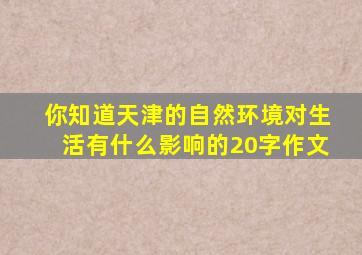 你知道天津的自然环境对生活有什么影响的20字作文