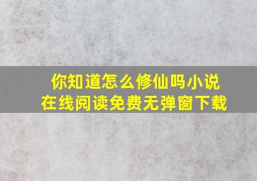 你知道怎么修仙吗小说在线阅读免费无弹窗下载