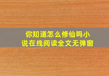 你知道怎么修仙吗小说在线阅读全文无弹窗