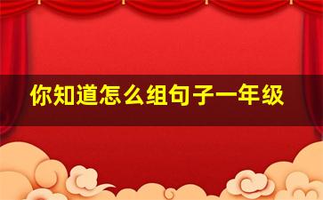 你知道怎么组句子一年级