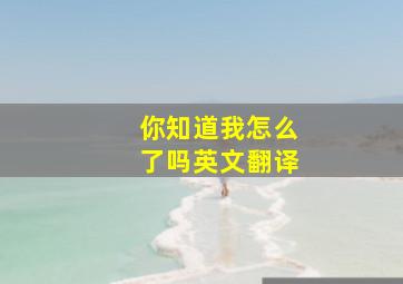 你知道我怎么了吗英文翻译