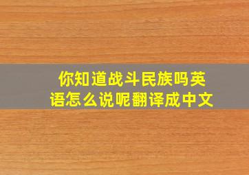 你知道战斗民族吗英语怎么说呢翻译成中文