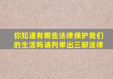 你知道有哪些法律保护我们的生活吗请列举出三部法律