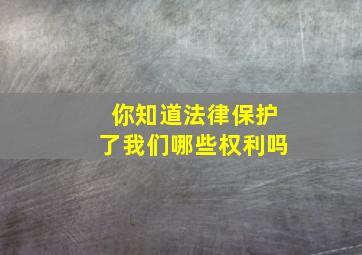 你知道法律保护了我们哪些权利吗