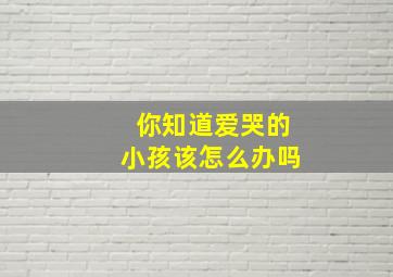 你知道爱哭的小孩该怎么办吗