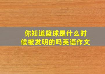 你知道篮球是什么时候被发明的吗英语作文