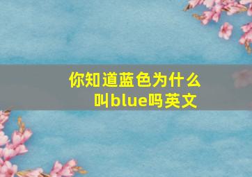 你知道蓝色为什么叫blue吗英文