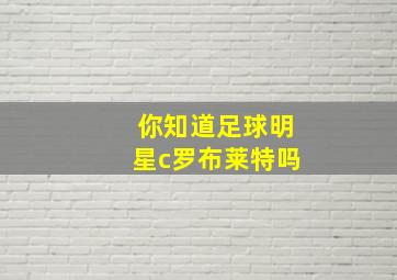 你知道足球明星c罗布莱特吗