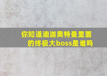 你知道迪迦奥特曼里面的终极大boss是谁吗