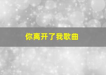 你离开了我歌曲