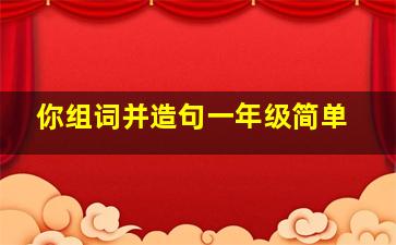 你组词并造句一年级简单