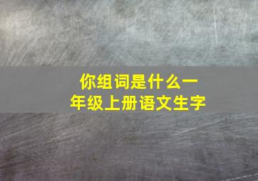 你组词是什么一年级上册语文生字