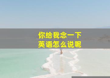 你给我念一下英语怎么说呢