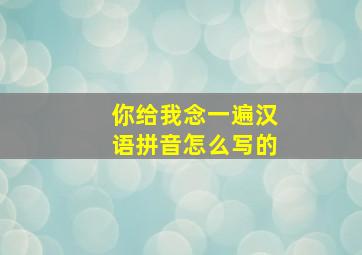 你给我念一遍汉语拼音怎么写的