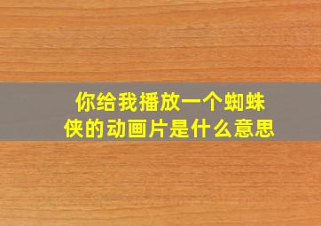 你给我播放一个蜘蛛侠的动画片是什么意思