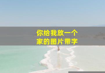 你给我放一个家的图片带字