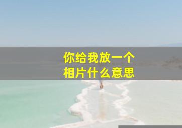 你给我放一个相片什么意思