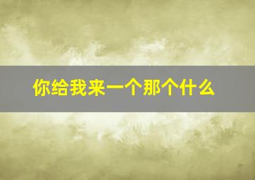 你给我来一个那个什么