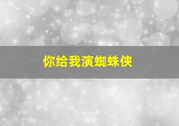 你给我演蜘蛛侠