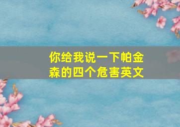 你给我说一下帕金森的四个危害英文