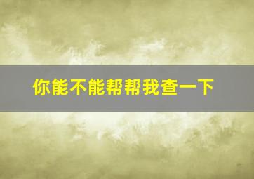 你能不能帮帮我查一下