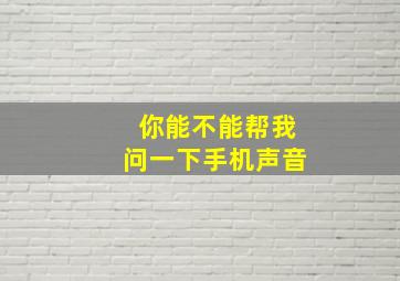 你能不能帮我问一下手机声音