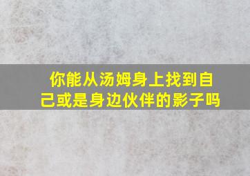 你能从汤姆身上找到自己或是身边伙伴的影子吗