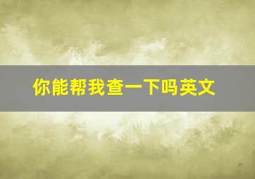 你能帮我查一下吗英文