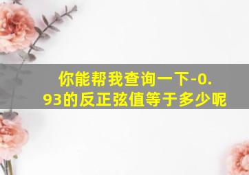 你能帮我查询一下-0.93的反正弦值等于多少呢