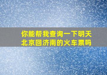 你能帮我查询一下明天北京回济南的火车票吗