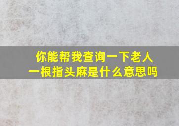 你能帮我查询一下老人一根指头麻是什么意思吗