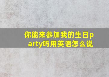 你能来参加我的生日party吗用英语怎么说