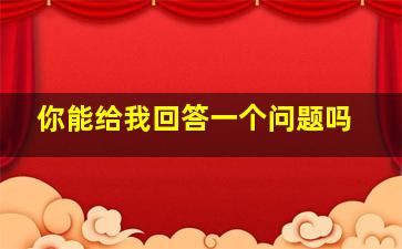 你能给我回答一个问题吗