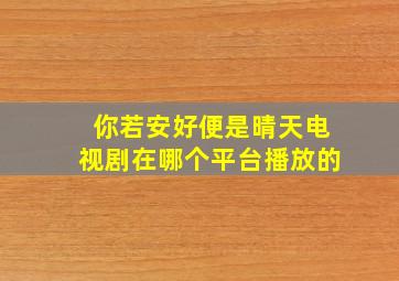 你若安好便是晴天电视剧在哪个平台播放的