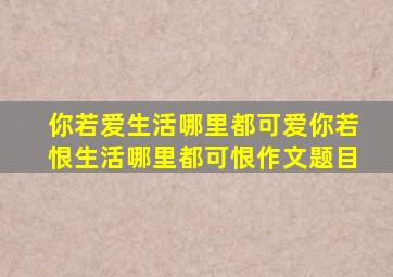 你若爱生活哪里都可爱你若恨生活哪里都可恨作文题目