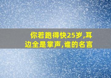 你若跑得快25岁,耳边全是掌声,谁的名言