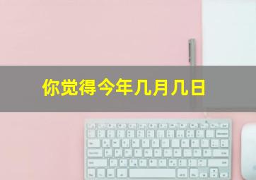 你觉得今年几月几日