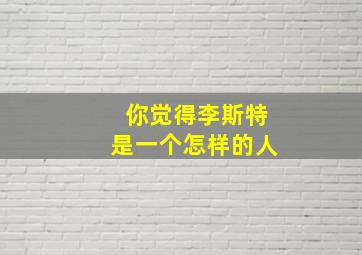 你觉得李斯特是一个怎样的人