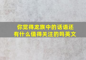 你觉得龙族中的话语还有什么值得关注的吗英文