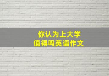 你认为上大学值得吗英语作文