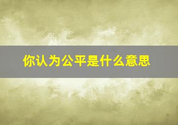 你认为公平是什么意思