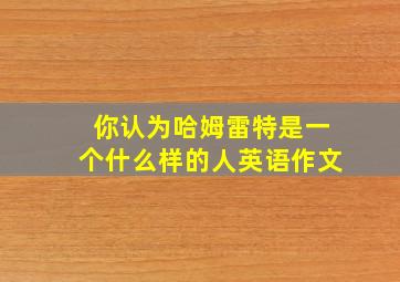 你认为哈姆雷特是一个什么样的人英语作文