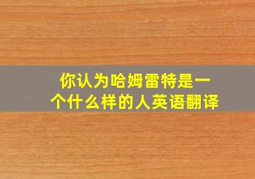 你认为哈姆雷特是一个什么样的人英语翻译