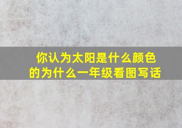 你认为太阳是什么颜色的为什么一年级看图写话