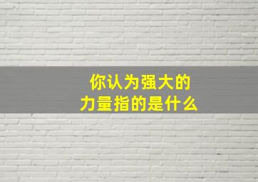 你认为强大的力量指的是什么